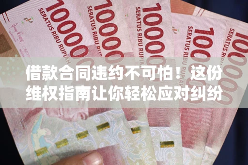 北京借款合同违约不可怕！这份维权指南让你轻松应对纠纷