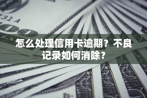 北京怎么处理信用卡逾期？不良记录如何消除？