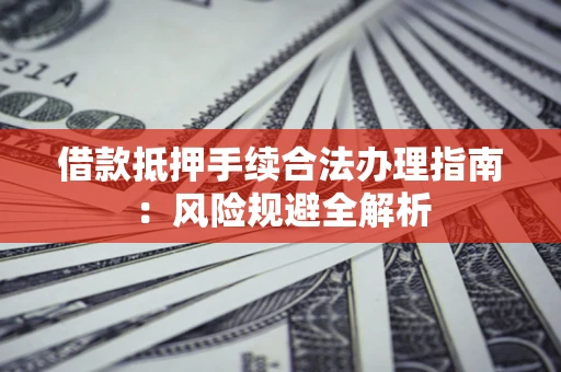 北京借款抵押手续合法办理指南：风险规避全解析