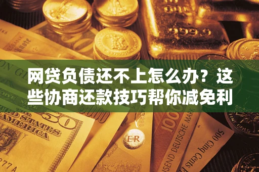 北京网贷负债还不上怎么办？这些协商还款技巧帮你减免利息！