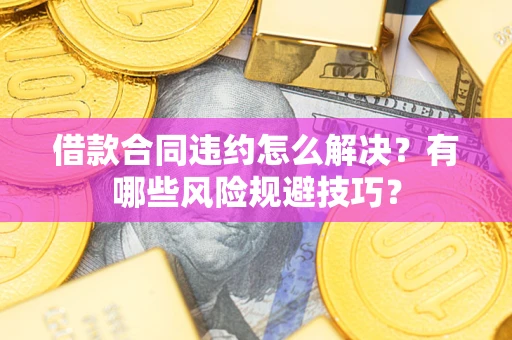 北京借款合同违约怎么解决？有哪些风险规避技巧？