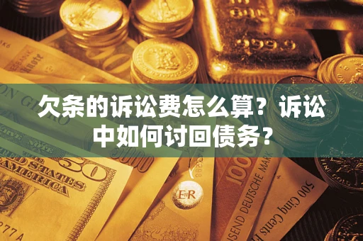 北京欠条的诉讼费怎么算？诉讼中如何讨回债务？