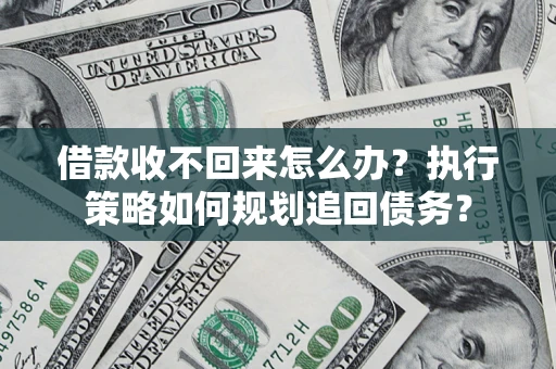 北京借款收不回来怎么办？执行策略如何规划追回债务？